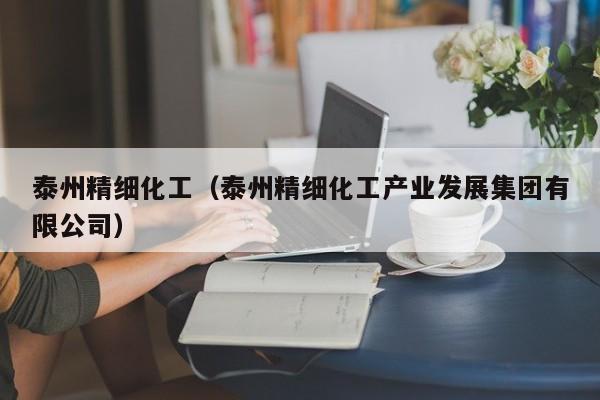 乐鱼官网-泰州精细化工（泰州精细化工产业发展集团有限公司）