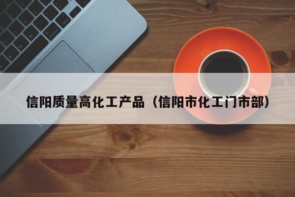 乐鱼官网-信阳质量高化工产品（信阳市化工门市部）