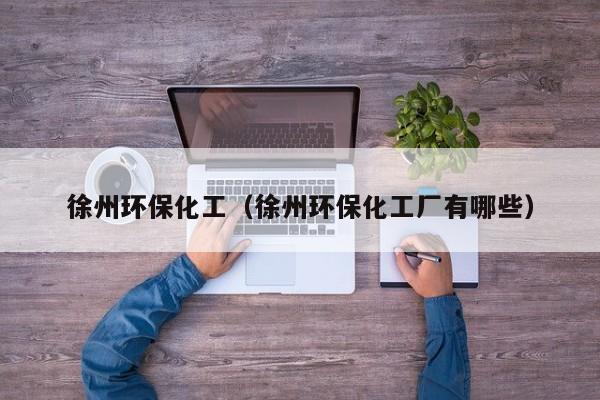 乐鱼官网-徐州环保化工（徐州环保化工厂有哪些）